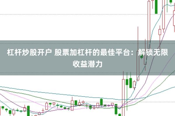 杠杆炒股开户 股票加杠杆的最佳平台：解锁无限收益潜力