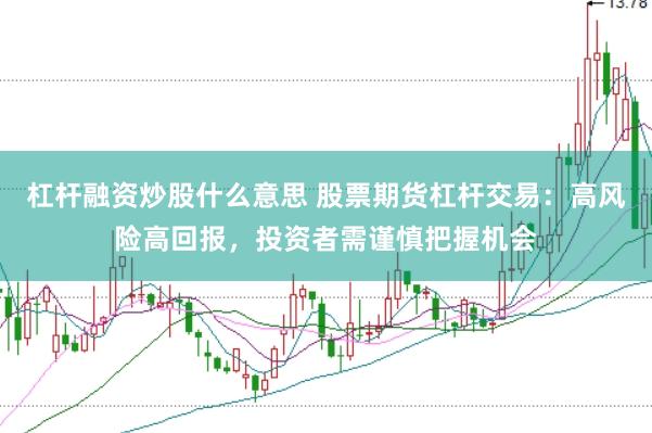 杠杆融资炒股什么意思 股票期货杠杆交易：高风险高回报，投资者需谨慎把握机会