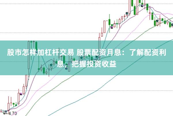 股市怎样加杠杆交易 股票配资月息：了解配资利息，把握投资收益