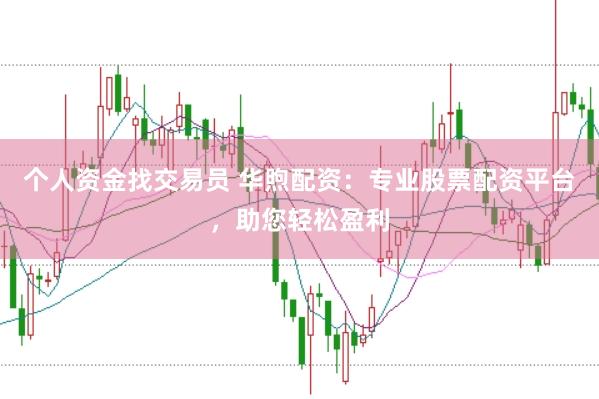 个人资金找交易员 华煦配资：专业股票配资平台，助您轻松盈利