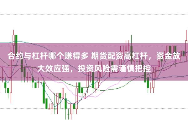 合约与杠杆哪个赚得多 期货配资高杠杆，资金放大效应强，投资风险需谨慎把控