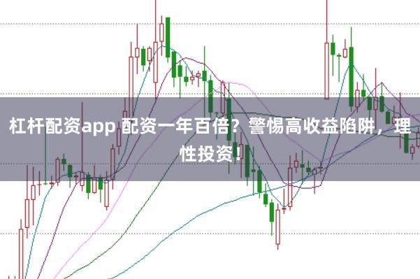 杠杆配资app 配资一年百倍？警惕高收益陷阱，理性投资！