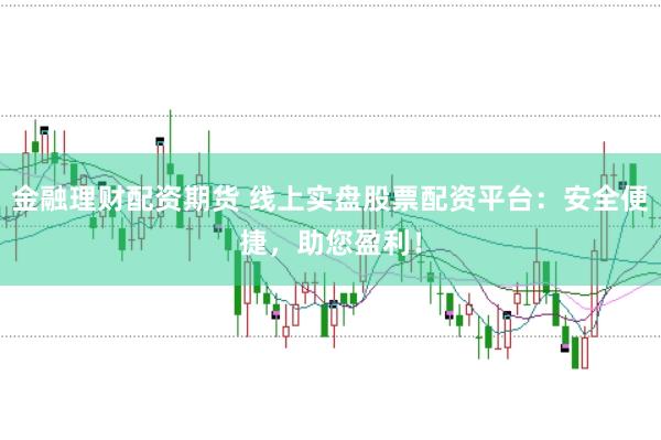 金融理财配资期货 线上实盘股票配资平台：安全便捷，助您盈利！