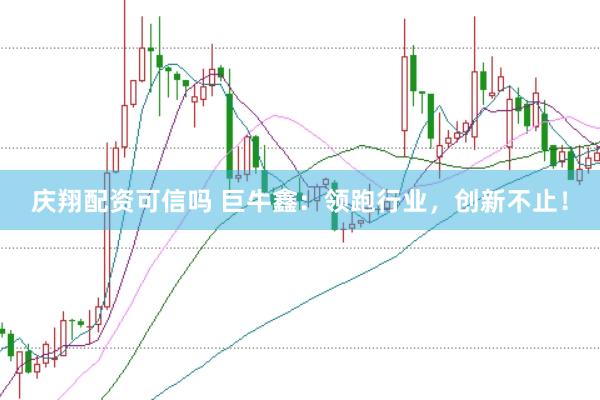 庆翔配资可信吗 巨牛鑫：领跑行业，创新不止！