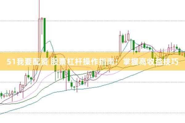 51我要配资 股票杠杆操作指南：掌握高收益技巧