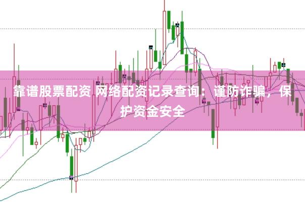 靠谱股票配资 网络配资记录查询：谨防诈骗，保护资金安全