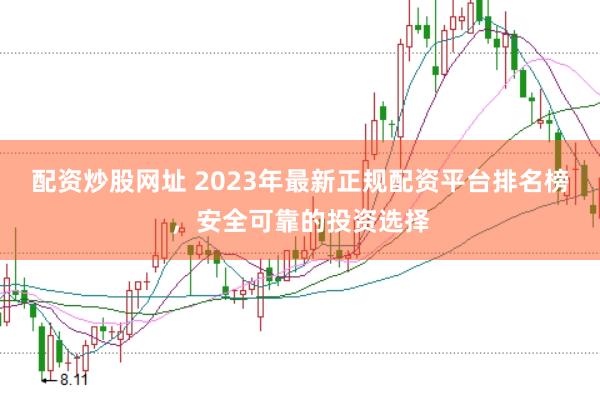 配资炒股网址 2023年最新正规配资平台排名榜，安全可靠的投资选择