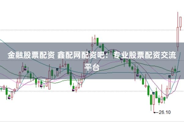 金融股票配资 鑫配网配资吧：专业股票配资交流平台