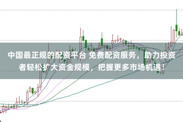 中国最正规的配资平台 免费配资服务，助力投资者轻松扩大资金规模，把握更多市场机遇！