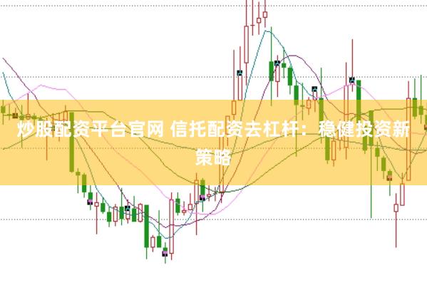 炒股配资平台官网 信托配资去杠杆：稳健投资新策略