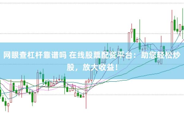 网眼查杠杆靠谱吗 在线股票配资平台：助您轻松炒股，放大收益！