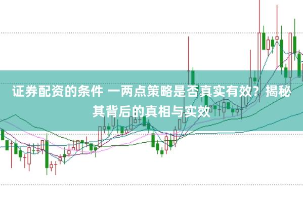证券配资的条件 一两点策略是否真实有效？揭秘其背后的真相与实效