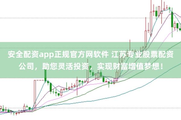 安全配资app正规官方网软件 江苏专业股票配资公司，助您灵活投资，实现财富增值梦想！