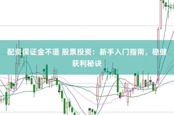 配资保证金不退 股票投资：新手入门指南，稳健获利秘诀