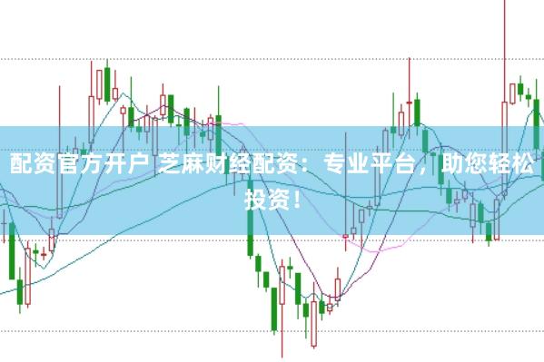 配资官方开户 芝麻财经配资：专业平台，助您轻松投资！