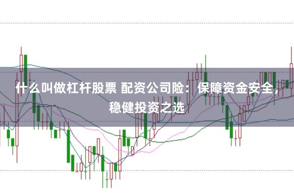 什么叫做杠杆股票 配资公司险：保障资金安全，稳健投资之选