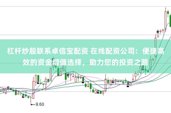 杠杆炒股联系卓信宝配资 在线配资公司：便捷高效的资金增值选择，助力您的投资之路