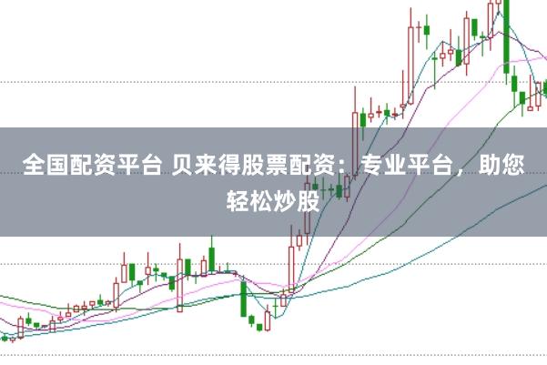全国配资平台 贝来得股票配资：专业平台，助您轻松炒股