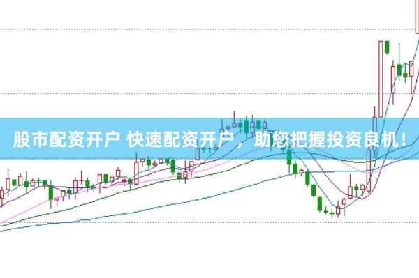 股市配资开户 快速配资开户，助您把握投资良机！