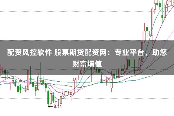 配资风控软件 股票期货配资网：专业平台，助您财富增值
