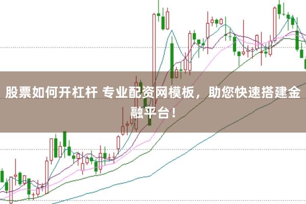 股票如何开杠杆 专业配资网模板，助您快速搭建金融平台！