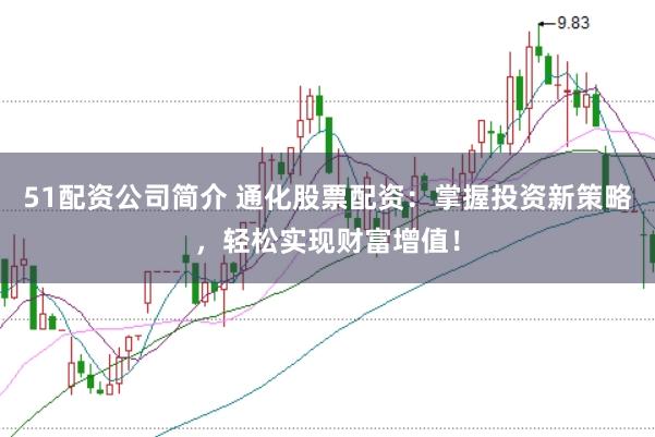 51配资公司简介 通化股票配资：掌握投资新策略，轻松实现财富增值！
