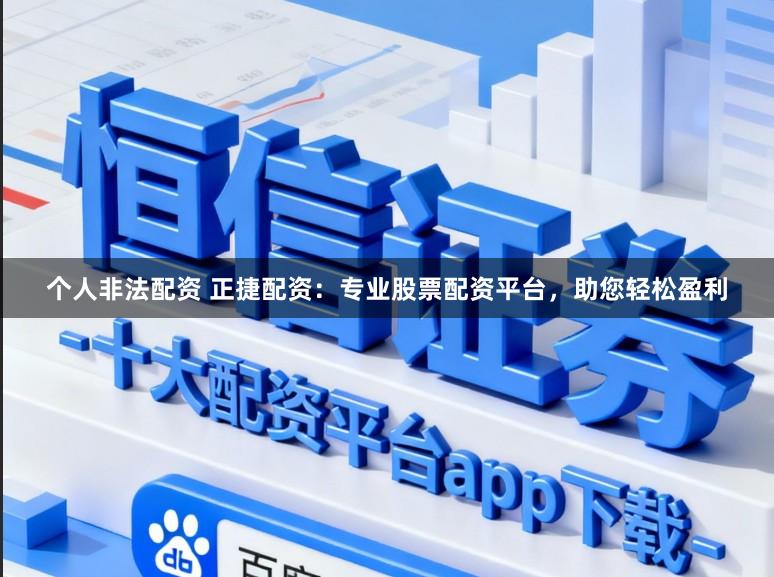 个人非法配资 正捷配资：专业股票配资平台，助您轻松盈利
