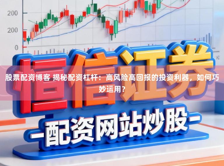 股票配资博客 揭秘配资杠杆：高风险高回报的投资利器，如何巧妙运用？