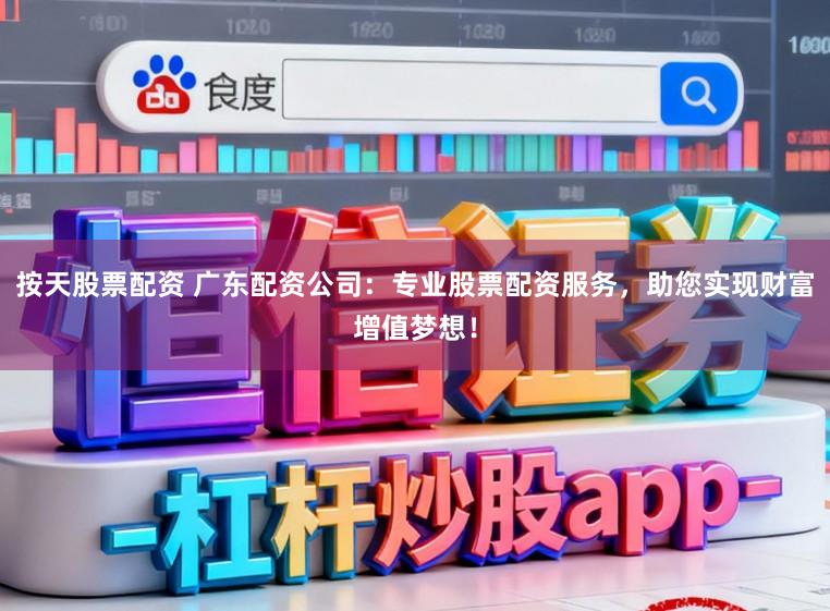 按天股票配资 广东配资公司：专业股票配资服务，助您实现财富增值梦想！