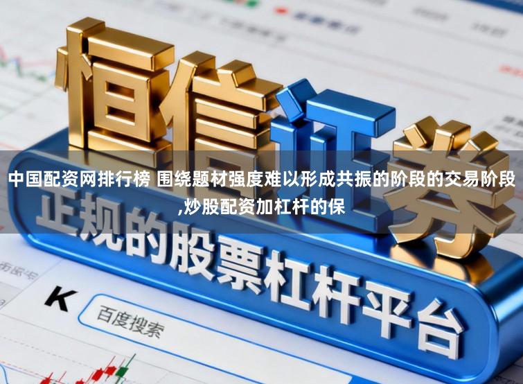 中国配资网排行榜 围绕题材强度难以形成共振的阶段的交易阶段,炒股配资加杠杆的保