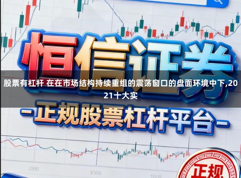 股票有杠杆 在在市场结构持续重组的震荡窗口的盘面环境中下,2021十大实