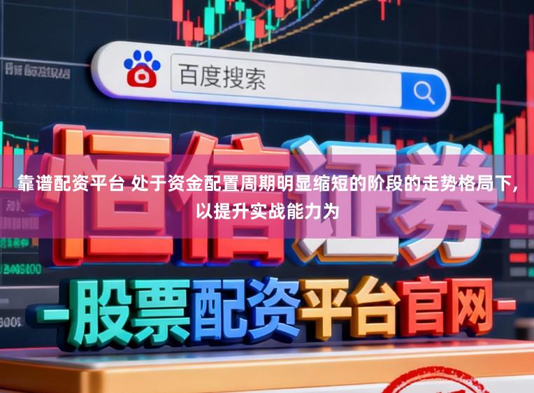 靠谱配资平台 处于资金配置周期明显缩短的阶段的走势格局下,以提升实战能力为