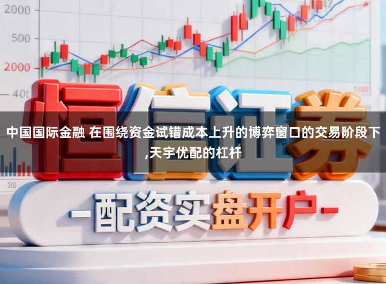中国国际金融 在围绕资金试错成本上升的博弈窗口的交易阶段下,天宇优配的杠杆