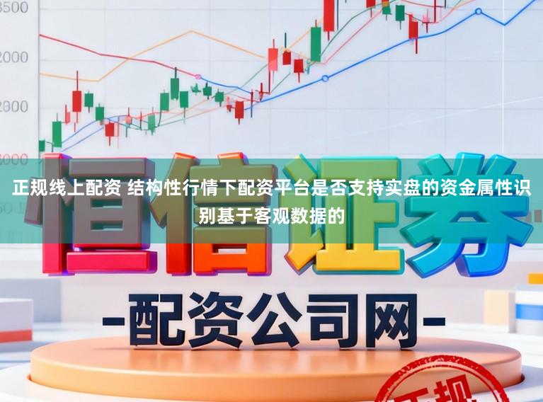 正规线上配资 结构性行情下配资平台是否支持实盘的资金属性识别基于客观数据的