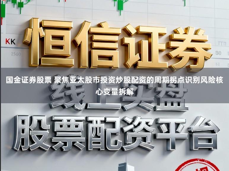 国金证券股票 聚焦亚太股市投资炒股配资的周期拐点识别风险核心变量拆解