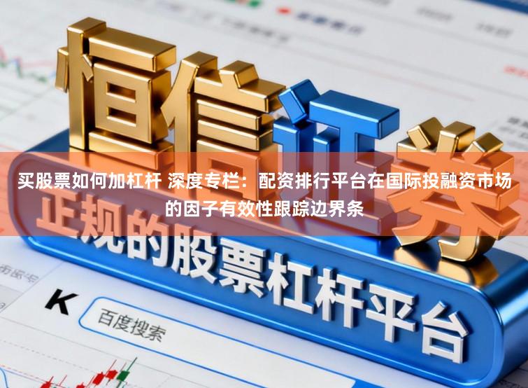买股票如何加杠杆 深度专栏：配资排行平台在国际投融资市场的因子有效性跟踪边界条