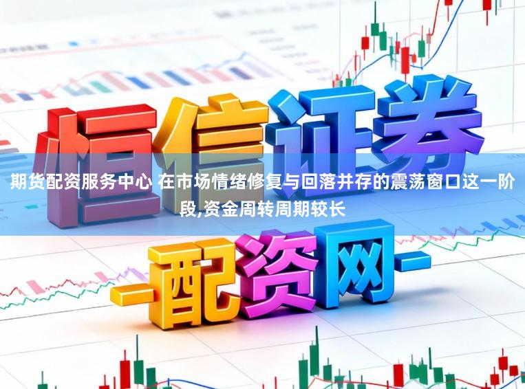 期货配资服务中心 在市场情绪修复与回落并存的震荡窗口这一阶段,资金周转周期较长