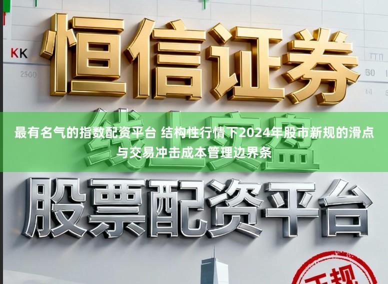 最有名气的指数配资平台 结构性行情下2024年股市新规的滑点与交易冲击成本管理边界条