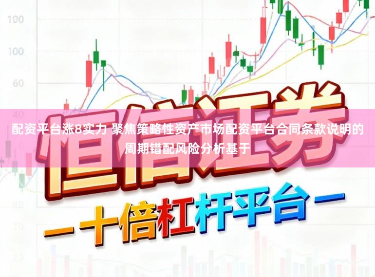 配资平台涨8实力 聚焦策略性资产市场配资平台合同条款说明的周期错配风险分析基于