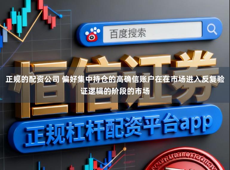 正规的配资公司 偏好集中持仓的高确信账户在在市场进入反复验证逻辑的阶段的市场