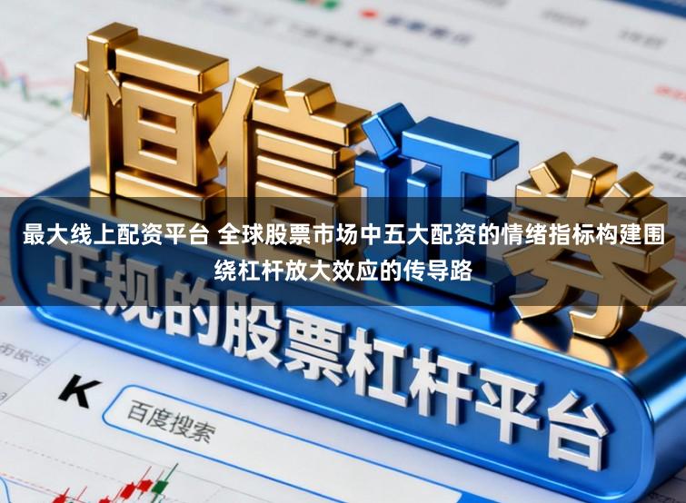 最大线上配资平台 全球股票市场中五大配资的情绪指标构建围绕杠杆放大效应的传导路