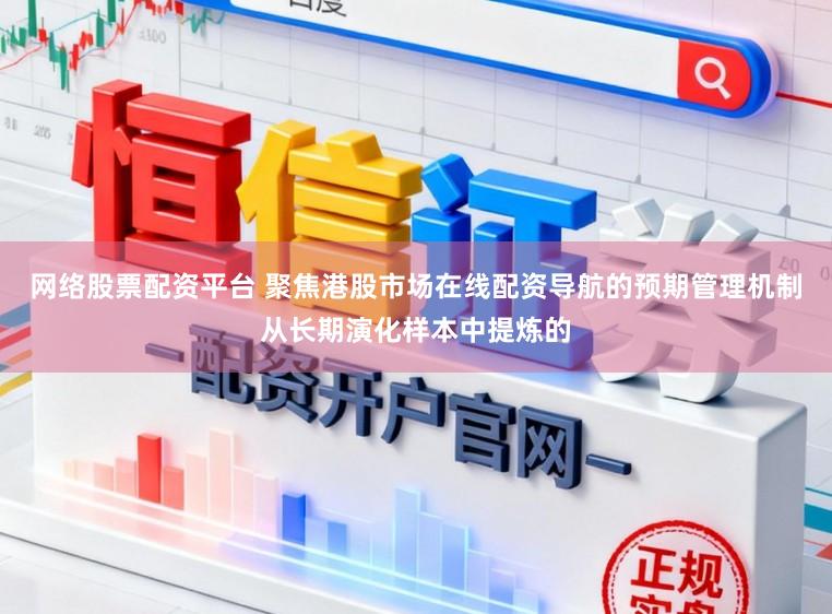 网络股票配资平台 聚焦港股市场在线配资导航的预期管理机制从长期演化样本中提炼的
