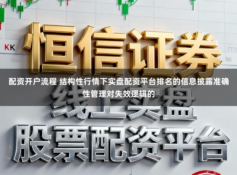 配资开户流程 结构性行情下实盘配资平台排名的信息披露准确性管理对失效逻辑的