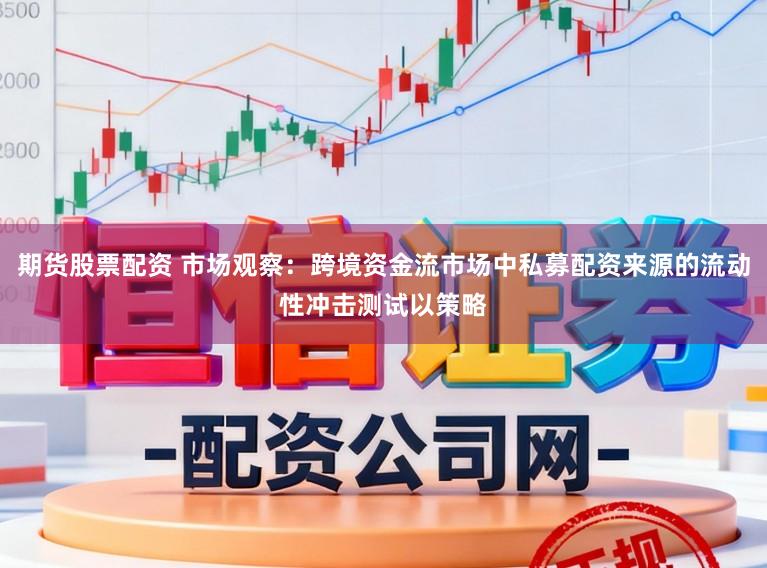 期货股票配资 市场观察：跨境资金流市场中私募配资来源的流动性冲击测试以策略