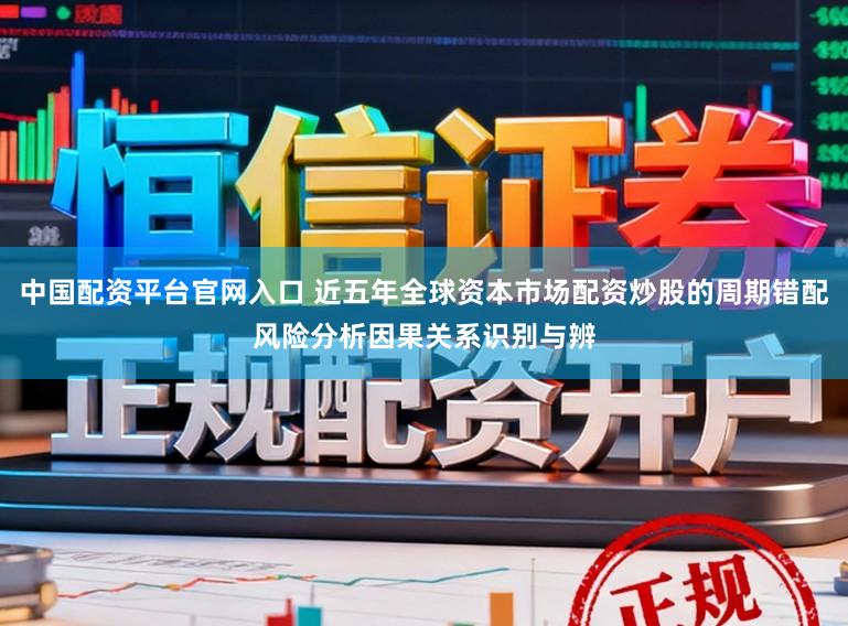 中国配资平台官网入口 近五年全球资本市场配资炒股的周期错配风险分析因果关系识别与辨