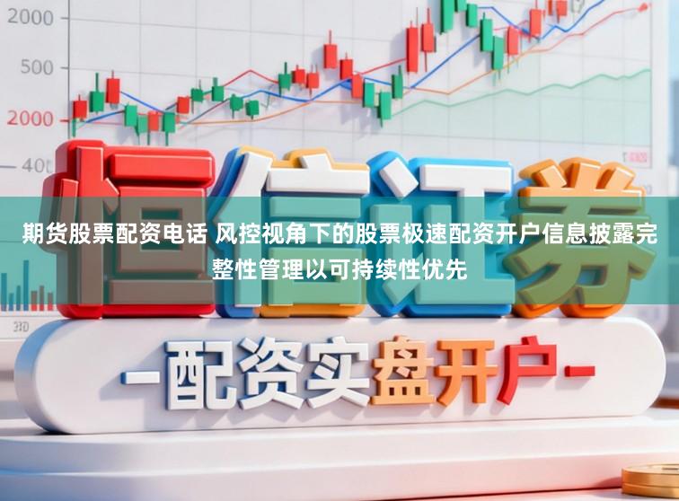 期货股票配资电话 风控视角下的股票极速配资开户信息披露完整性管理以可持续性优先