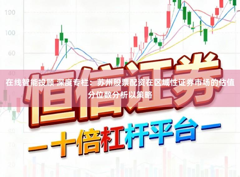 在线智能投顾 深度专栏：苏州股票配资在区域性证券市场的估值分位数分析以策略
