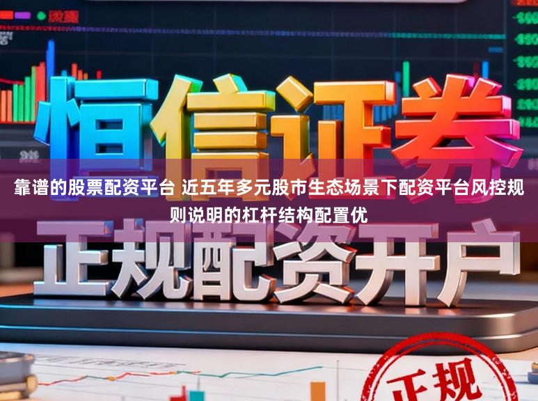 靠谱的股票配资平台 近五年多元股市生态场景下配资平台风控规则说明的杠杆结构配置优