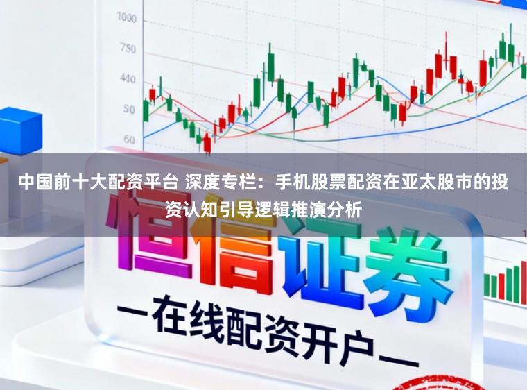 中国前十大配资平台 深度专栏：手机股票配资在亚太股市的投资认知引导逻辑推演分析