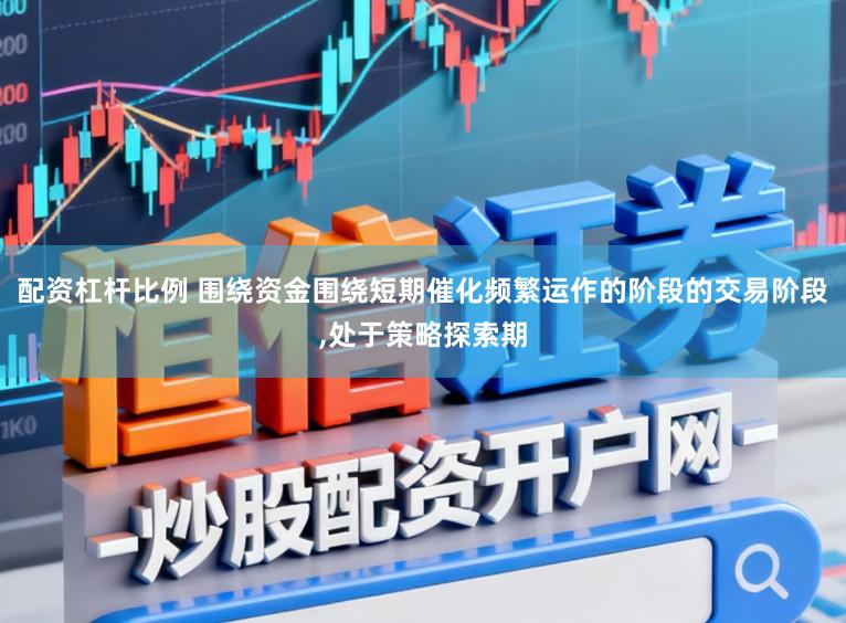 配资杠杆比例 围绕资金围绕短期催化频繁运作的阶段的交易阶段,处于策略探索期